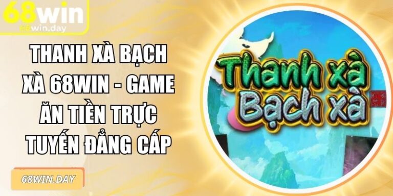 Thanh Xà Bạch Xà 68win